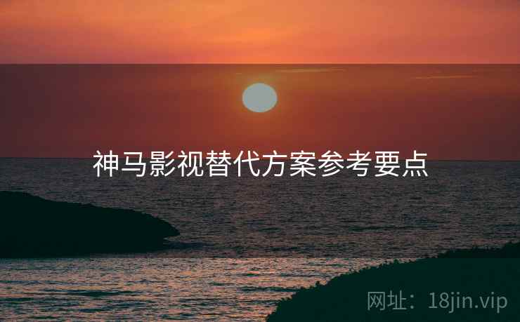神马影视替代方案参考要点