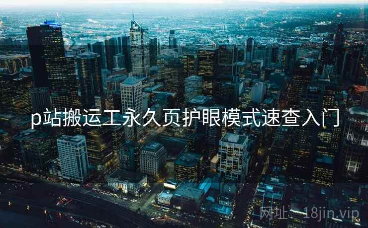 p站搬运工永久页护眼模式速查入门