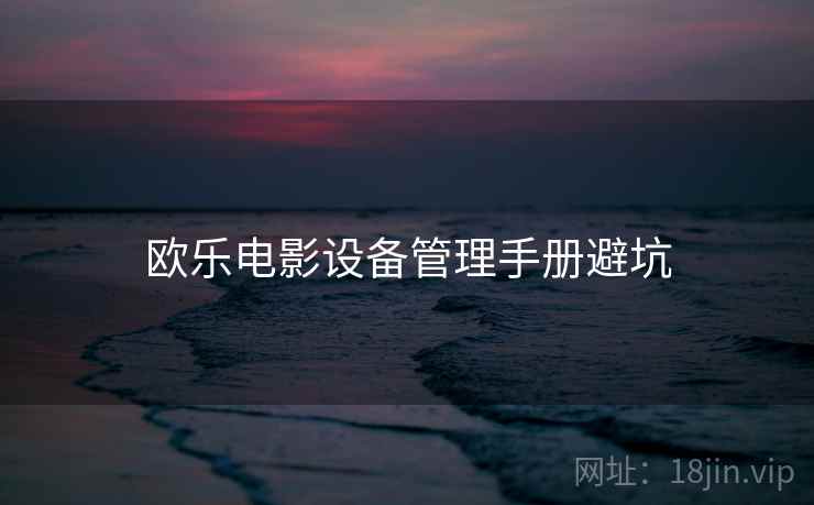 欧乐电影设备管理手册避坑