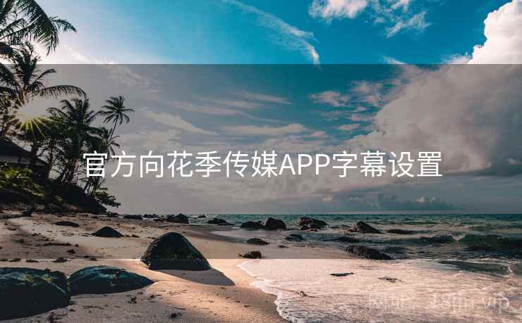 官方向花季传媒APP字幕设置