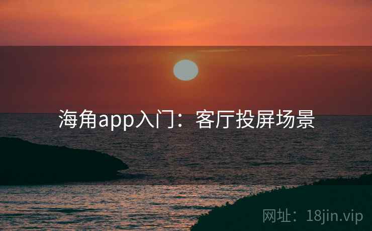 海角app入门：客厅投屏场景