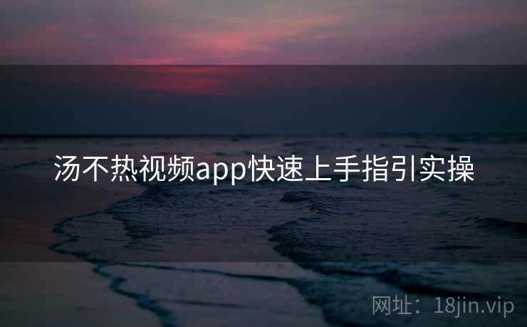 汤不热视频app快速上手指引实操